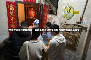 内蒙古赤峰疫情阻击战，草原上的全民抗疫图景内蒙古赤峰最近疫情