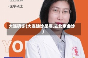 大连确诊(大连确诊是癌,去北京会诊)
