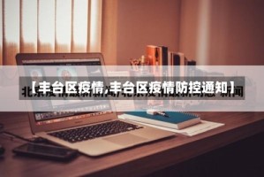 【丰台区疫情,丰台区疫情防控通知】