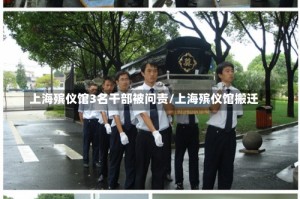 上海殡仪馆3名干部被问责/上海殡仪馆搬迁