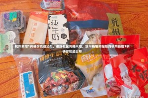 杭州新增1例确诊轨迹公布，追踪社区传播风险，筑牢疫情防控防线杭州新增1例确诊轨迹公布