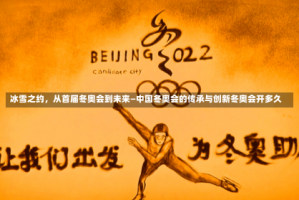 冰雪之约，从首届冬奥会到未来—中国冬奥会的传承与创新冬奥会开多久