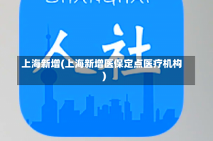上海新增(上海新增医保定点医疗机构)