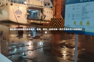烟台至大连船票价格全解析，航线、舱位、购票攻略一网打尽烟台至大连船票价格