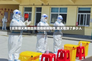 【北京顺义两地出现混检初筛阳性,顺义检测了多少人】