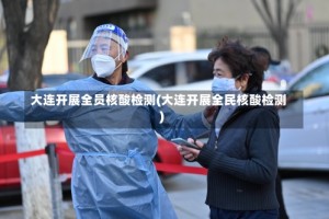 大连开展全员核酸检测(大连开展全民核酸检测)