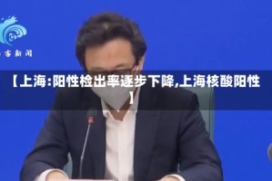 【上海:阳性检出率逐步下降,上海核酸阳性】