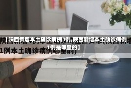 【陕西新增本土确诊病例1例,陕西新增本土确诊病例1例是哪里的】