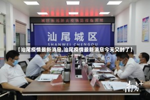 【汕尾疫情最新消息,汕尾疫情最新消息今天又封了】