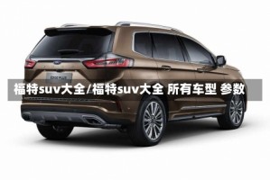 福特suv大全/福特suv大全 所有车型 参数