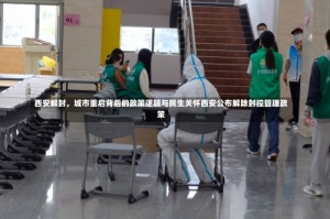 西安解封，城市重启背后的政策逻辑与民生关怀西安公布解除封控管理政策