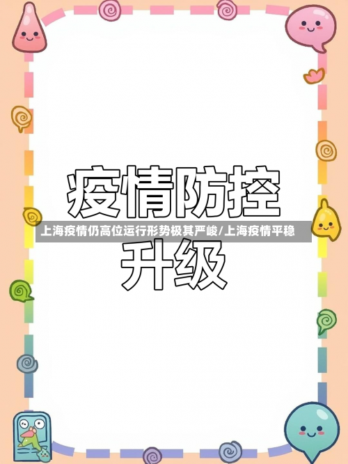 上海疫情仍高位运行形势极其严峻/上海疫情平稳-第1张图片