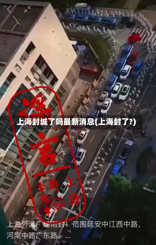 上海封城了吗最新消息(上海封了?)-第1张图片