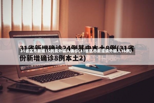 31省区市新增15例境外输入确诊(31省区市新增境外输入16例)-第1张图片