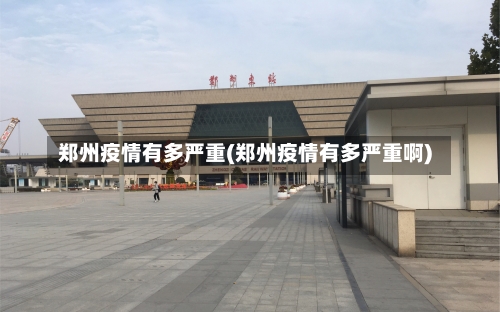 郑州疫情有多严重(郑州疫情有多严重啊)-第2张图片