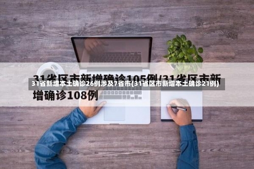 31省新增本土确诊26例涉及7省市(31省区市新增本土确诊21例)-第1张图片