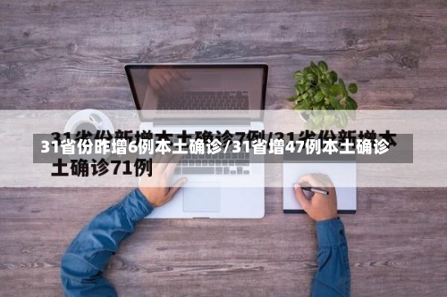 31省份昨增6例本土确诊/31省增47例本土确诊-第1张图片