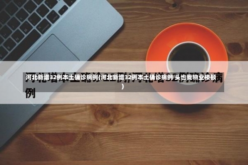 河北新增32例本土确诊病例(河北新增32例本土确诊病例 头也我物业楼额)-第3张图片