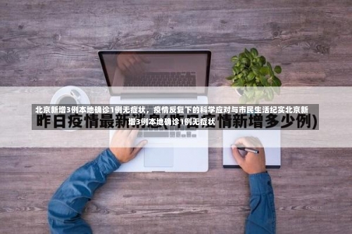 北京新增3例本地确诊1例无症状，疫情反复下的科学应对与市民生活纪实北京新增3例本地确诊1例无症状-第3张图片