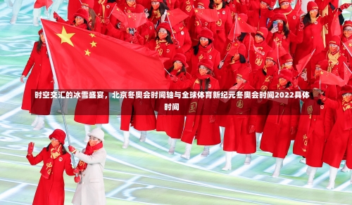 时空交汇的冰雪盛宴，北京冬奥会时间轴与全球体育新纪元冬奥会时间2022具体时间-第1张图片