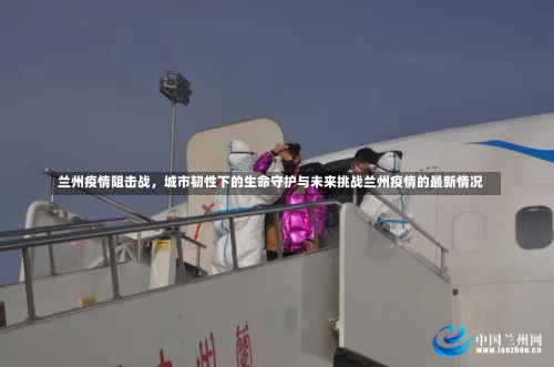 兰州疫情阻击战	，城市韧性下的生命守护与未来挑战兰州疫情的最新情况-第2张图片
