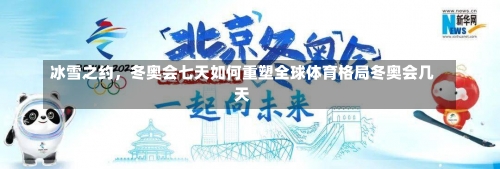 冰雪之约	，冬奥会七天如何重塑全球体育格局冬奥会几天-第1张图片