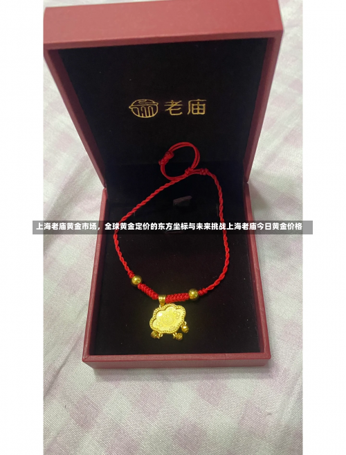 上海老庙黄金市场，全球黄金定价的东方坐标与未来挑战上海老庙今日黄金价格-第1张图片