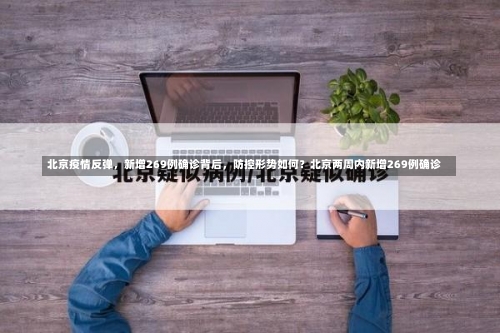 北京疫情反弹	，新增269例确诊背后，防控形势如何？北京两周内新增269例确诊-第1张图片