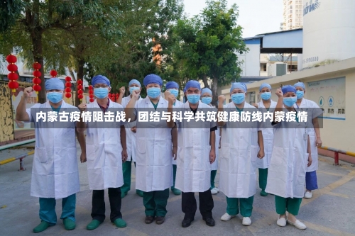 内蒙古疫情阻击战	，团结与科学共筑健康防线内蒙疫情-第3张图片