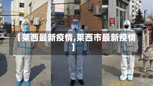 【莱西最新疫情,莱西市最新疫情】-第1张图片