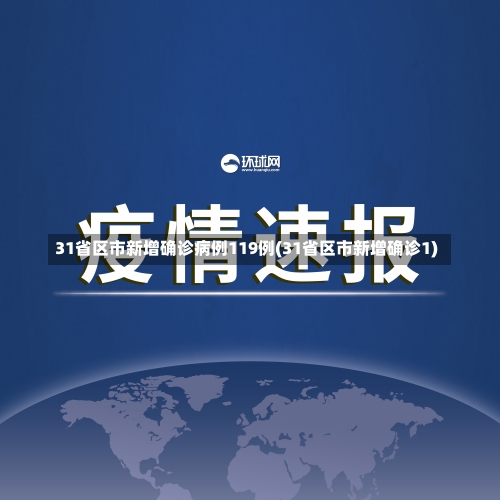 31省区市新增确诊病例119例(31省区市新增确诊1)-第1张图片