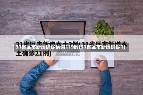 31省区市新增确诊病例119例(31省区市新增确诊1)-第2张图片