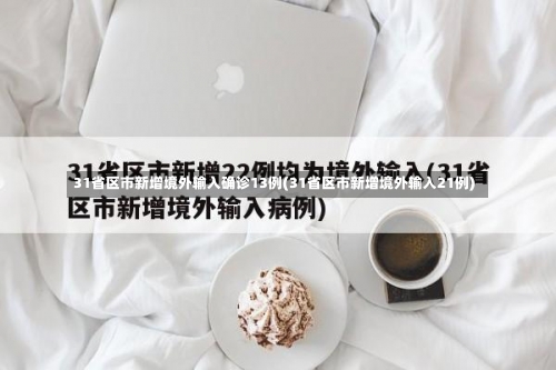 31省区市新增境外输入确诊13例(31省区市新增境外输入21例)-第2张图片