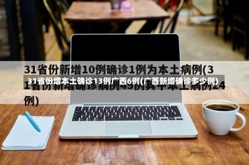 31省份增本土确诊13例广西6例(广西新增确诊多少例)-第2张图片