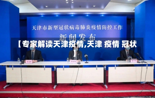 【专家解读天津疫情,天津 疫情 冠状】-第1张图片