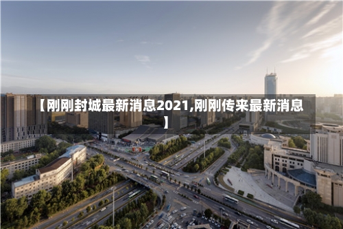 【刚刚封城最新消息2021,刚刚传来最新消息】-第2张图片