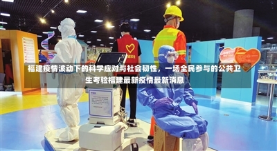 福建疫情波动下的科学应对与社会韧性	，一场全民参与的公共卫生考验福建最新疫情最新消息-第2张图片