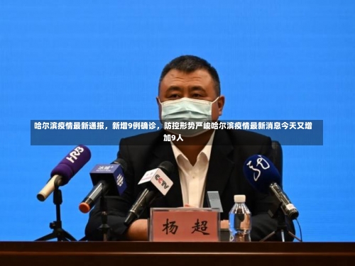 哈尔滨疫情最新通报	，新增9例确诊，防控形势严峻哈尔滨疫情最新消息今天又增加9人-第1张图片