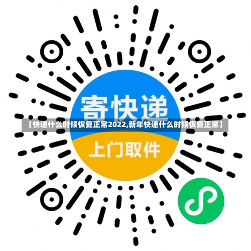 【快递什么时候恢复正常2022,新年快递什么时候恢复正常】-第2张图片