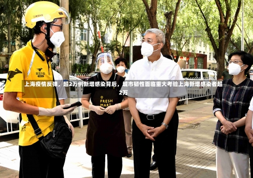 上海疫情反弹，超2万例新增感染背后	，城市韧性面临重大考验上海新增感染者超2万-第1张图片