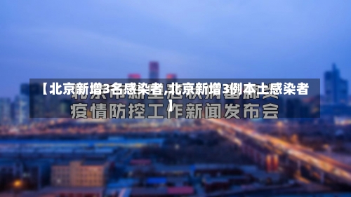 【北京新增3名感染者,北京新增3例本土感染者】-第1张图片