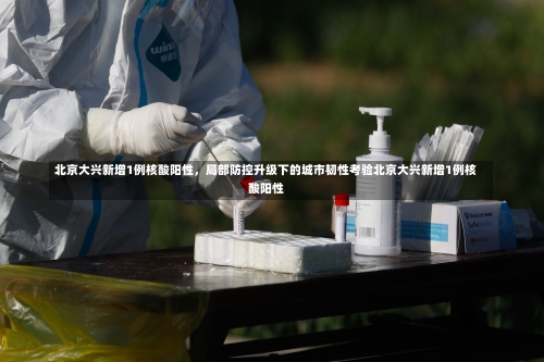 北京大兴新增1例核酸阳性	，局部防控升级下的城市韧性考验北京大兴新增1例核酸阳性-第1张图片