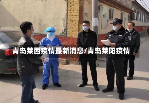 青岛莱西疫情最新消息/青岛莱阳疫情-第1张图片