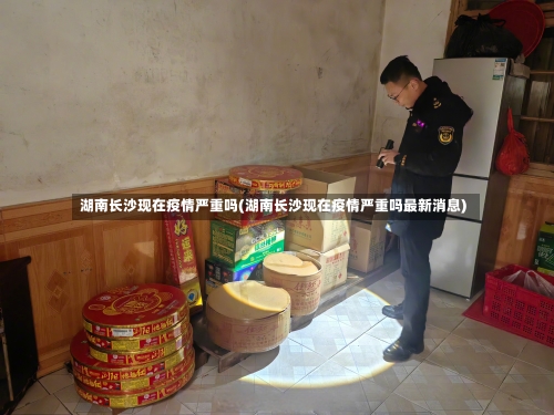 湖南长沙现在疫情严重吗(湖南长沙现在疫情严重吗最新消息)-第3张图片
