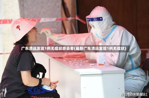 广东清远发现1例无症状感染者(最新广东清远发现1例无症状)-第1张图片