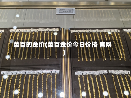 菜百的金价(菜百金价今日价格 官网)-第2张图片