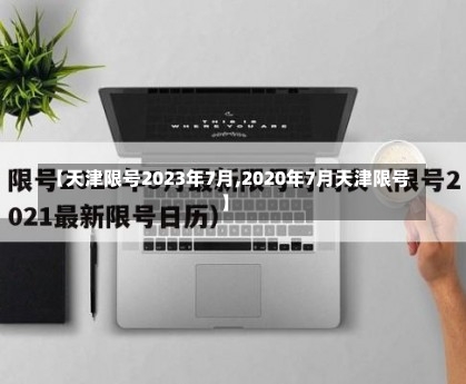 【天津限号2023年7月,2020年7月天津限号】-第1张图片