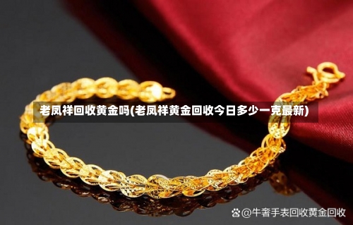 老凤祥回收黄金吗(老凤祥黄金回收今日多少一克最新)-第3张图片