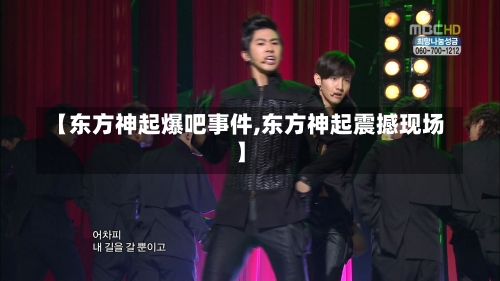 【东方神起爆吧事件,东方神起震撼现场】-第1张图片