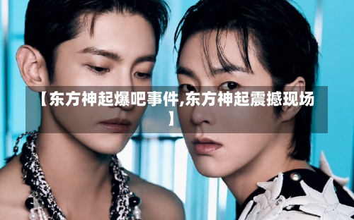 【东方神起爆吧事件,东方神起震撼现场】-第2张图片